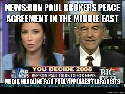 News:Ron Paul Brokers Peace Agreement in the Middle East
 Media HeaDline:Ron Paul Appeases Terrorists

  Scumbag Media