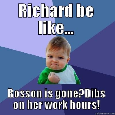 RICHARD BE LIKE... ROSSON IS GONE?DIBS ON HER WORK HOURS! Success Kid
