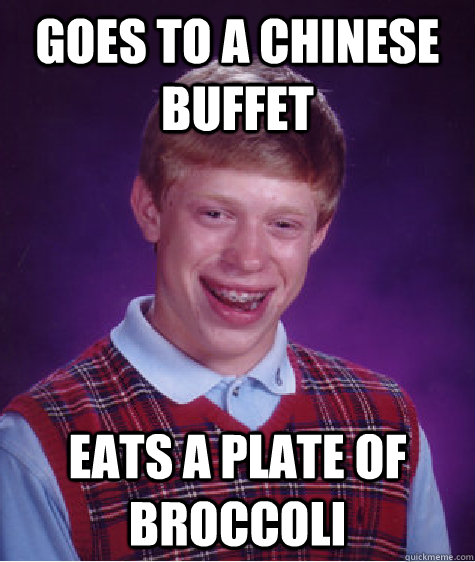 Goes to a chinese buffet Eats a plate of broccoli  Bad Luck Brian