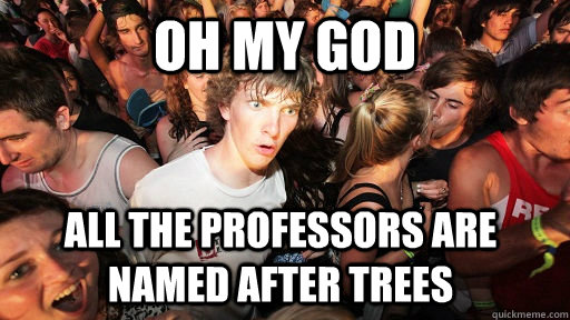 oh my god all the professors are named after trees  Sudden Clarity Clarence