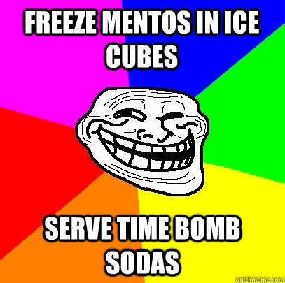 freeze mentos in ice cubes serve time bomb sodas  Troll Face