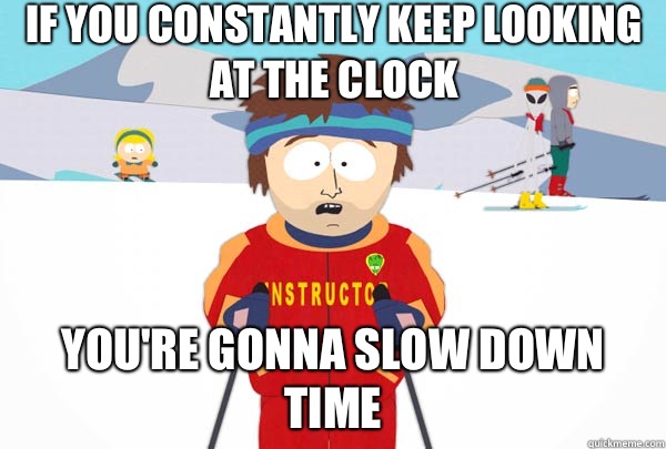 If you constantly keep looking at the clock You're gonna slow down time  Super Cool Ski Instructor