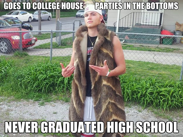 Goes to college house        parties in the bottoms never graduated high school  