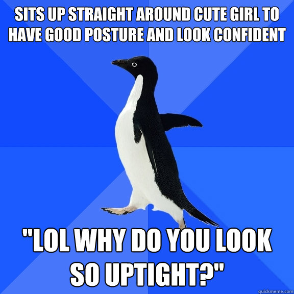 sits up straight around cute girl to have good posture and look confident 