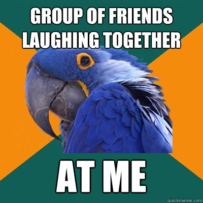 Group of friends laughing together At me  Paranoid Parrot