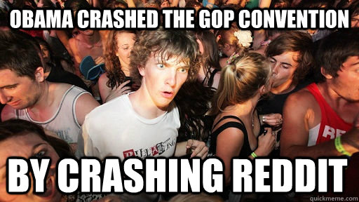 Obama crashed the Gop convention by crashing reddit  Sudden Clarity Clarence