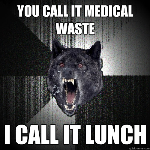 You call it medical waste i call it lunch  Insanity Wolf