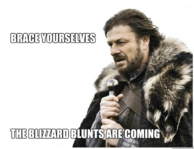 Brace yourselves






the Blizzard Blunts are coming  Imminent Ned