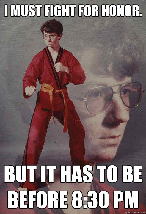 I must fight for honor. But it has to be before 8:30 pm  Karate Kyle