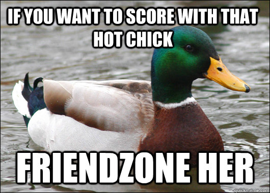 if you want to score with that hot chick friendzone her - if you want to score with that hot chick friendzone her  Actual Advice Mallard