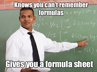 Knows you can't remember formulas  Gives you a formula sheet  Good Guy Teacher