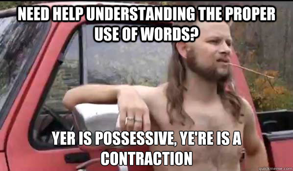 need help understanding the proper use of words? yer is possessive, ye're is a contraction  Almost Politically Correct Redneck
