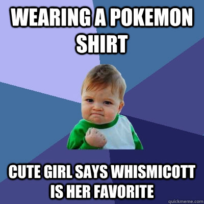 Wearing a pokemon shirt cute girl says whismicott is her favorite  Success Kid