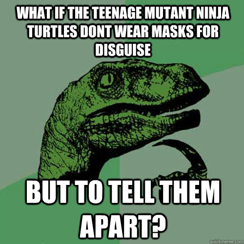 What if the teenage mutant ninja turtles dont wear masks for disguise But to tell them apart?  Philosoraptor