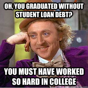 Oh, you graduated without student loan debt? You must have worked so hard in college - Oh, you graduated without student loan debt? You must have worked so hard in college  Condescending Wonka