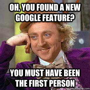 oh, You found a new Google feature? you must have been the first person   condensending wonka