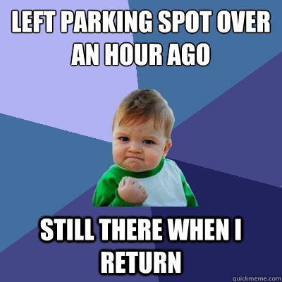 left parking spot over an hour ago still there when i return - left parking spot over an hour ago still there when i return  Success Kid