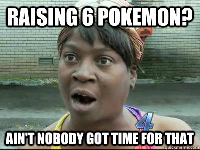 raising 6 pokemon? Ain't Nobody Got Time For That  No Time Sweet Brown