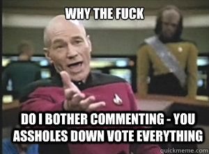 why the fuck Do i bother commenting - you assholes down vote everything   Annoyed Picard