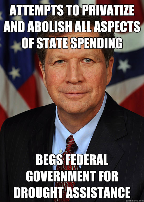 attempts to privatize and abolish all aspects of state spending begs federal government for drought assistance - attempts to privatize and abolish all aspects of state spending begs federal government for drought assistance  Hypocrite John Kasich