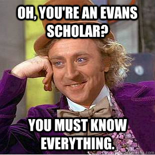 Oh, you're an Evans Scholar? You must know everything.  Creepy Wonka