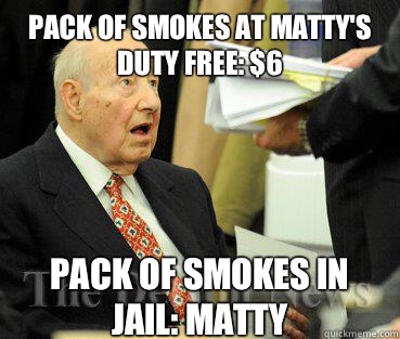 Pack of smokes at Matty's duty free: $6 Pack of smokes in jail: Matty   - Pack of smokes at Matty's duty free: $6 Pack of smokes in jail: Matty    Shocked Matty Moroun