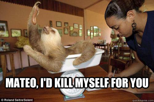  Mateo, I'd kill myself for you   Dramatic Sloth