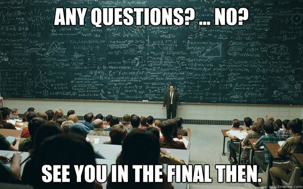 Any questions? ... No? See you in the final then. - Any questions? ... No? See you in the final then.  maths