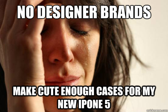 No designer brands Make cute enough cases for my new ipone 5  First World Problems