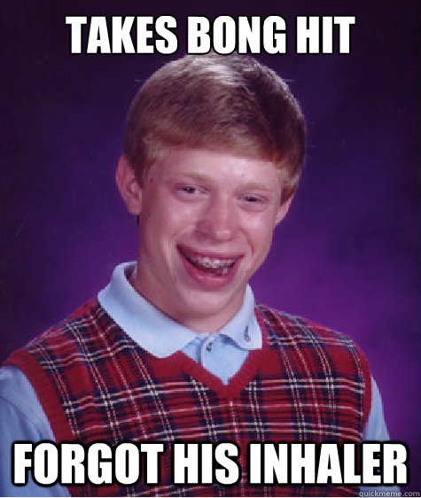 Takes Bong Hit Forgot his Inhaler  Bad Luck Brian