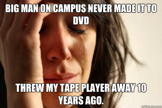 Big man on campus never made it to DVD threw my tape player away 10 years ago. - Big man on campus never made it to DVD threw my tape player away 10 years ago.  First World Problems