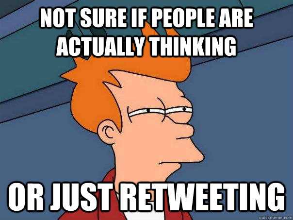 Not sure if people are actually thinking Or just retweeting - Not sure if people are actually thinking Or just retweeting  Futurama Fry