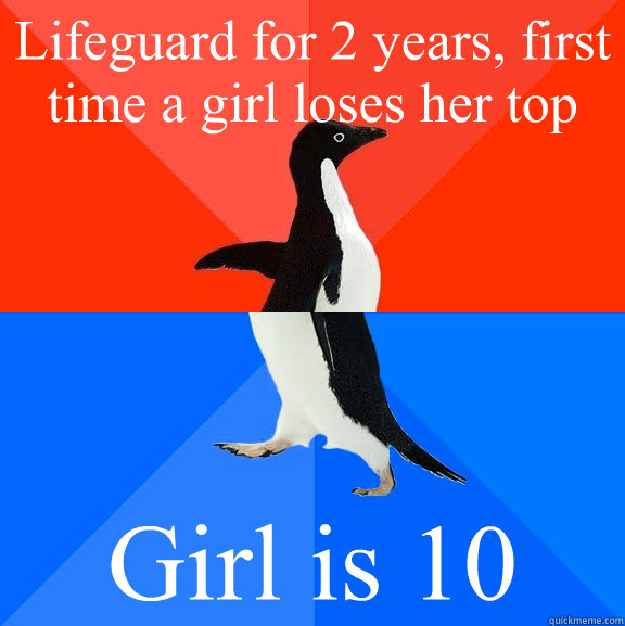 Lifeguard for 2 years, first time a girl loses her top Girl is 10  Socially Awesome Awkward Penguin