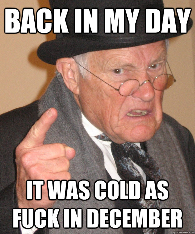 Back in my day it was cold as fuck in december - Back in my day it was cold as fuck in december  Angry Old Man