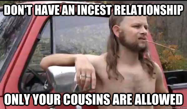 Don't have an incest relationship only your cousins are allowed  Almost Politically Correct Redneck