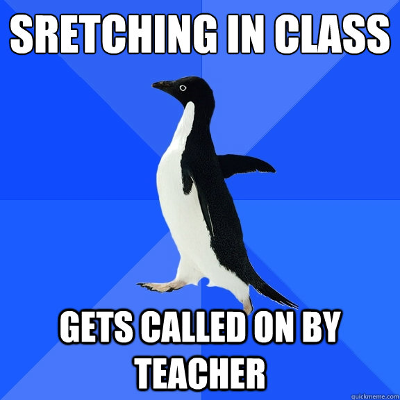 sretching in class gets called on by teacher  Socially Awkward Penguin