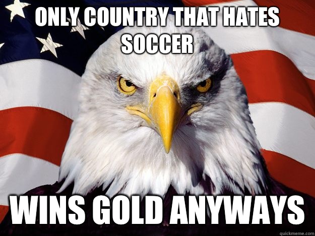 Only country that hates soccer Wins gold anyways  One-up America