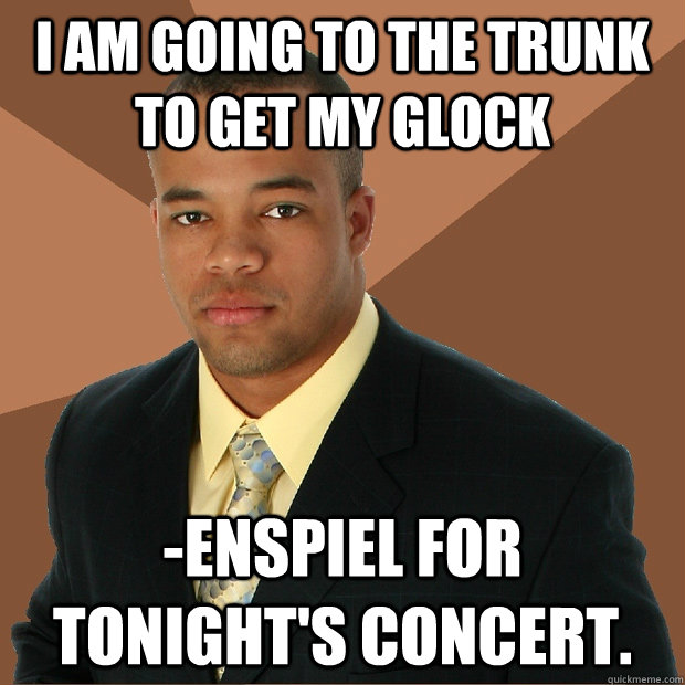 I am going to the trunk to get my glock -enspiel for tonight's concert. - I am going to the trunk to get my glock -enspiel for tonight's concert.  Successful Black Man