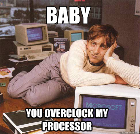 Baby You overclock my processor  Dreamy Bill Gates