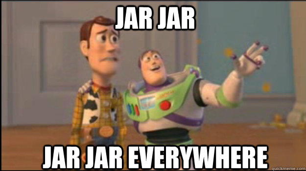 Jar Jar Jar Jar everywhere  Buzz and Woody