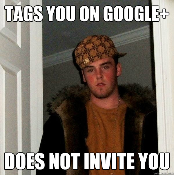 TAGS YOU ON GOOGLE+ DOES NOT INVITE YOU  Scumbag