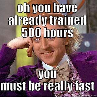 OH YOU HAVE ALREADY TRAINED 500 HOURS YOU MUST BE REALLY FAST Condescending Wonka