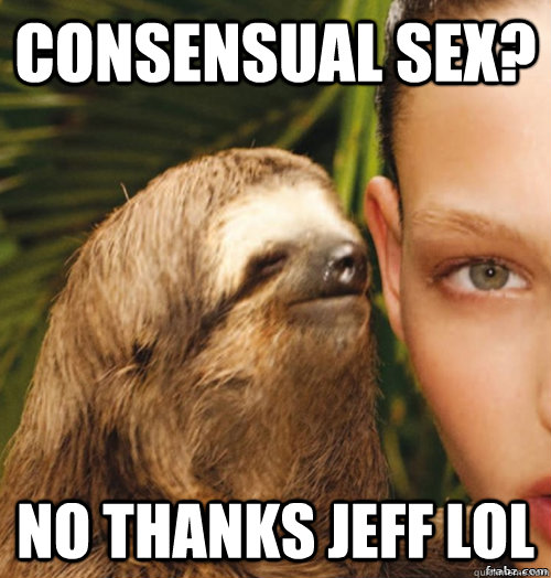 consensual sex? no thanks jeff lol  rape sloth