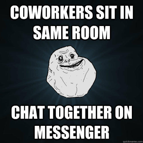 COWORKERS SIT in same room chat together on messenger - COWORKERS SIT in same room chat together on messenger  Forever Alone