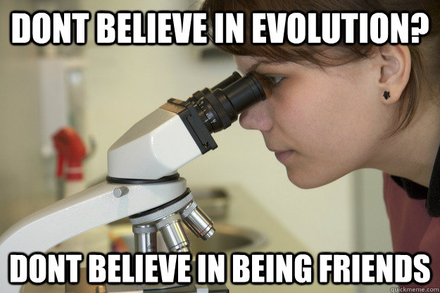 dont believe in evolution? dont believe in being friends  Biology Major Student