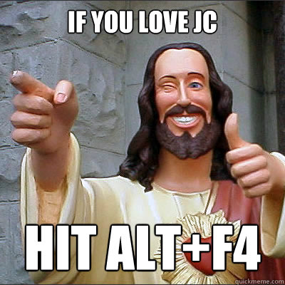 If you love JC Hit Alt+F4  Buddy jesus