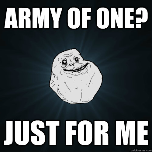 Army of one? just for me  Forever Alone