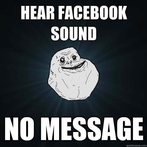 HEAR FACEBOOK SOUND No message  Forever Alone