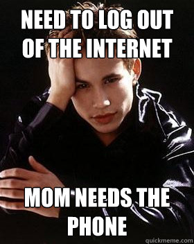 NEED TO LOG OUT OF THE INTERNET MOM NEEDS THE PHONE  90s World Problems