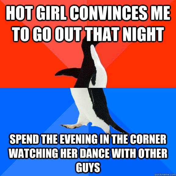 hot girl convinces me to go out that night spend the evening in the corner watching her dance with other guys  Socially Awesome Awkward Penguin